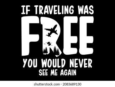 If traveling was free you would never see me again typography design quotes