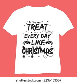 Treat every day like christmas tshirt design