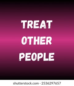 treat other people inspirational and motivational quotes, typography, fashion, art, designs: for prints, posters, cards, t shirt, coffee mug hoodies etc.