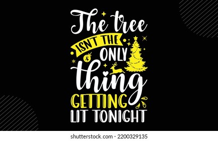 The Tree Isn’t The Only Thing Getting Lit Tonight - Christmas T shirt Design, Hand lettering illustration for your design, Modern calligraphy, Svg Files for Cricut, Poster, EPS