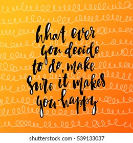 trendy hand lettering poster. Hand drawn calligraphy what ever you decide to do, make sure it makes you happy