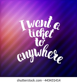 trendy lettering poster. Hand drawn calligraphy. concept handwritten poster. "i want a ticket to anywhere" creative graphic template brush fonts inspirational quotes. motivational illustration