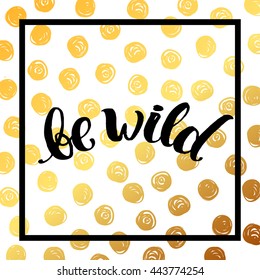 trendy lettering poster. Hand drawn calligraphy. concept handwritten poster. "be wild" creative graphic  inspirational quotes. motivational illustration on a white background with gold circles