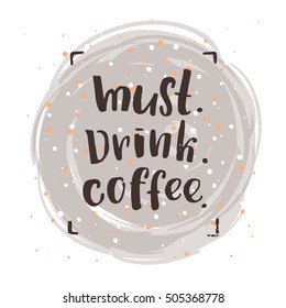 trendy lettering poster. Hand drawn calligraphy. concept handwritten poster. "must. drink. coffee" 