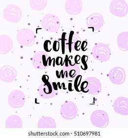 trendy lettering poster. Hand drawn calligraphy. concept handwritten poster. "coffee makes me smile" 