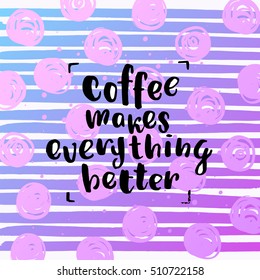 trendy lettering poster. Hand drawn calligraphy. concept handwritten poster. "coffee makes everything better"