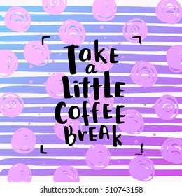 trendy lettering poster. Hand drawn calligraphy. concept handwritten poster. "take a little coffee break"