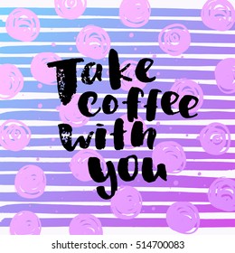 trendy lettering poster. Hand drawn calligraphy. concept handwritten poster. "take coffee with you"