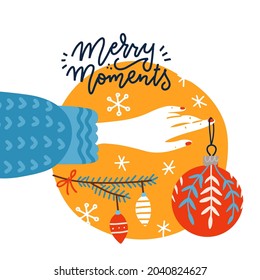 Trendy square greeting postcard with female hand holding Christmas toy. Woman decorates the xmas tree with glass balls. Flat vector illustration with lettering Merry moments.