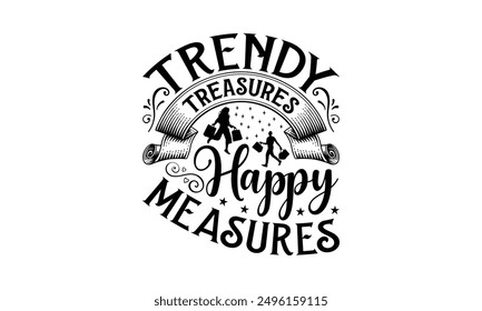 Trendy Treasures Happy Measures - Shopping T-Shirt Design, Illustration With Hand-Lettering And Decoration Elements, Cameo, Cricut, Eps, Files A Cutting.