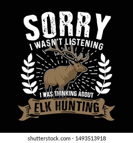 Trendy T-shirt Quote and Slogan good for T-shirt Design. Sorry I was not listening, I was thinking about elk hunting. Elk vector illustration.