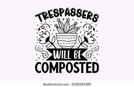 Trespassers will be composted - Gardening SVG Design, plant Quotes, Hand drawn lettering phrase, Isolated on white background. svg