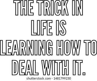 The trick in life is learning how to deal with it