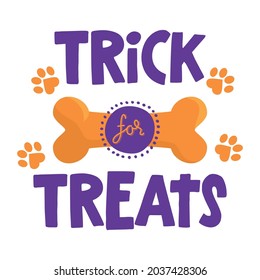 Trick for treats - words with dog footprint. - funny pet vector saying with puppy paw, heart and bone. Good for scrap booking, posters, textiles, gifts, t shirts. Halloween gift for dog lovers.