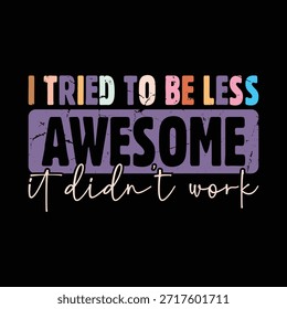 I tried to be less awesome it didn't work