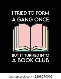 I TRIED TO FORM A GANG ONCE BUT IT TURNED INTO A BOOK CLUB.T-SHIRT DESIGN. PRINT TEMPLATE. TYPOGRAPHY VECTOR ILLUSTRATION.

