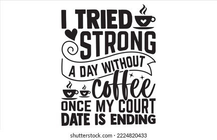 I Tried Strong A Day Without Coffee Once My Court Date Is Ending - Coffee T shirt Design, Modern calligraphy, Cut Files for Cricut Svg, Illustration for prints on bags, posters