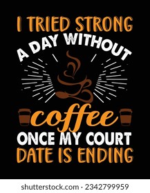 I tried strong a day without coffee once my court date is ending, coffee t shirt design