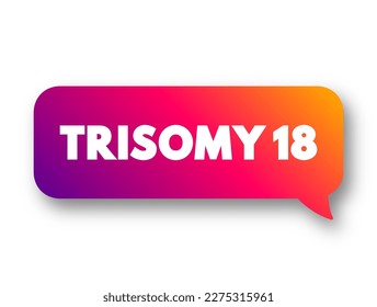 Trisomy 18 (Edwards syndrome) - is a chromosomal condition associated with abnormalities in many parts of the body, text concept message bubble