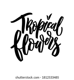 Tropical flowers hand lettering illustration. Calligraphy brush illustration for print t shirts, greeting cards, banners, stickers. Vector phrase