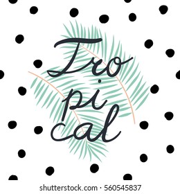 Tropical print for tee shirt with lettering Tropical. Palm leaves on the white background with polka dots. Typographic design artwork. Hand drawn. 