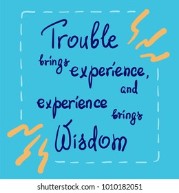 Trouble brings experience, and experience brings wisdom motivational quote lettering. Calligraphy  graphic design typography element for print. Print for poster, t-shirt, bags, postcard, sticker.