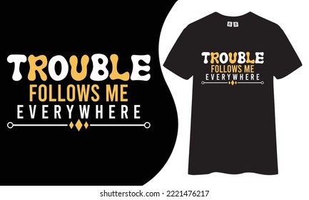 Trouble follows me everywhere inspirational and motivational quotes typography t-shirt design.