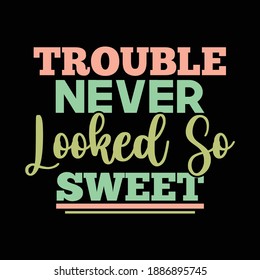 Trouble Never Looked So Sweet. Typography Text Design, Printing For T Shirt, Banner, Poster, Hoodies, Vector Illustration