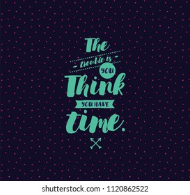 The trouble is you think you have time. Inspirational quote, motivation. Typography for poster, invitation, greeting card or t-shirt. Vector lettering, inscription, calligraphy design. Text background