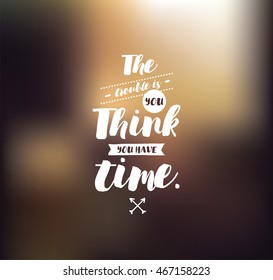 The trouble is you think you have time. Inspirational quote, motivation. Typography for poster, invitation, greeting card or t-shirt. Vector lettering, inscription, calligraphy design. Text background