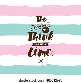 The trouble is you think you have time. Inspirational quote, motivation. Typography for poster, invitation, greeting card or t-shirt. Vector lettering, inscription, calligraphy design. Text background