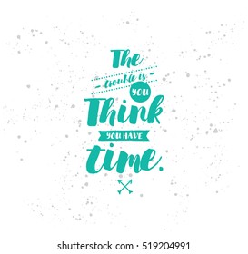 The trouble is you think you have time. Inspirational quote, motivation. Typography for poster, invitation, greeting card or t-shirt. Vector lettering, inscription, calligraphy design. Text background