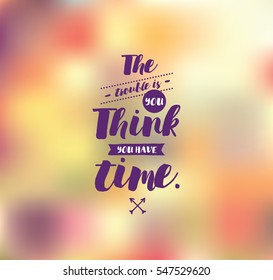 The trouble is you think you have time. Inspirational quote, motivation. Typography for poster, invitation, greeting card or t-shirt. Vector lettering, inscription, calligraphy design. Text background