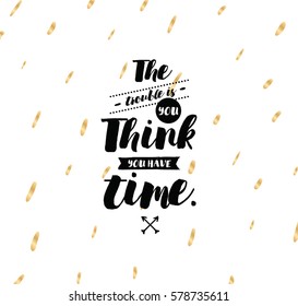 The trouble is you think you have time. Inspirational quote, motivation. Typography for poster, invitation, greeting card or t-shirt. Vector lettering, inscription, calligraphy design. Text background