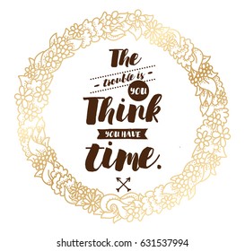 The trouble is you think you have time. Inspirational quote, motivation. Typography for poster, invitation, greeting card or t-shirt. Vector lettering, inscription, calligraphy design. Text background