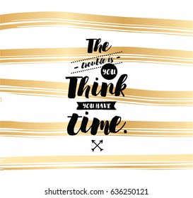 The trouble is you think you have time. Inspirational quote, motivation. Typography for poster, invitation, greeting card or t-shirt. Vector lettering, inscription, calligraphy design. Text background