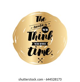 The trouble is you think you have time. Inspirational quote, motivation. Typography for poster, invitation, greeting card or t-shirt. Vector lettering, inscription, calligraphy design. Text background