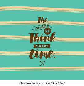 The trouble is you think you have time. Inspirational quote, motivation. Typography for poster, invitation, greeting card or t-shirt. Vector lettering, inscription, calligraphy design. Text background