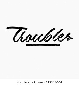 Troubles. Ink hand lettering. Modern brush calligraphy. Handwritten phrase. Inspiration graphic design typography element. Cool simple vector sign.
