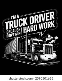 I'm A Truck Driver Because I Don't Mind Hard work. Graphic Design.