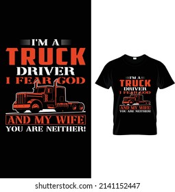 I'm a truck driver I fear god and my wife you are neither!, Typography Truck T-shirt Design.