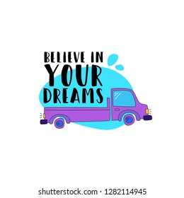 Truck on a blue background. Written by believe in your dreams. Concept - delivery of flowers and plants. Cartoon vector.