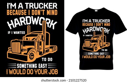  I'm a Trucker Because I Don't mind hardwork if i wanted to do something easy I would do your job - Trucker T shirt Design