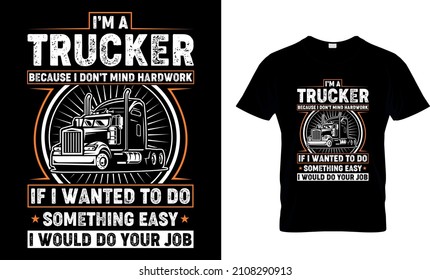 I’m A Trucker Because I Don’t Mind hard work If I Wanted To Do Something Easy I Would Do Your Job - T-Shirt Design, Trucker Shirts, Truck Driver T Shirt, Truck Driver Gifts, Funny Trucker T Shirt