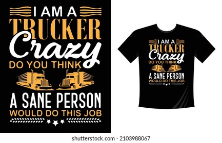 I am a trucker crazy do you think a sane person would do this job - T-Shirt Design, Trucker Shirts, Truck Driver Birthday Present, Truck Driver Gifts, Trucking Tee Shirt, Funny Trucker T Shirt