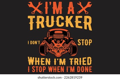 I'M A TRUCKER I DON'T STOP WHEN I'M TRIED I STOP WHEN I'M DONE T-Shirt Design Vector files.