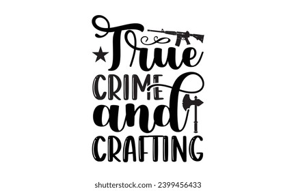 True Crime And Crafting- True Crime t- shirt design, Hand drawn lettering phrase, for Cutting Machine, Silhouette Cameo, Cricut Vector illustration Template.