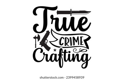 True Crime Crafting- True Crime t- shirt design, Hand drawn vintage illustration with hand-lettering and decoration elements, greeting card template with typography text