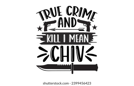 True Crime And Kill I Mean Chiv- True Crime t- shirt design, Hand drawn lettering phrase, for Cutting Machine, Silhouette Cameo, Cricut Vector illustration Template.