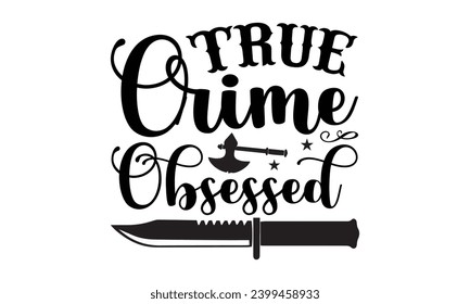 True Crime Obsessed- True Crime t- shirt design, Hand drawn vintage illustration with hand-lettering and decoration elements, greeting card template with typography text